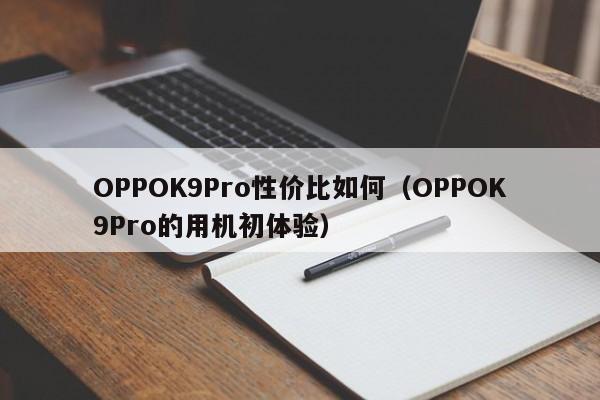OPPOK9Pro性价比如何（OPPOK9Pro的用机初体验）